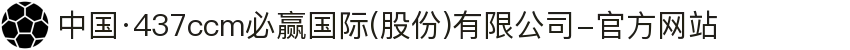 中国·437ccm必赢国际(股份)有限公司-官方网站